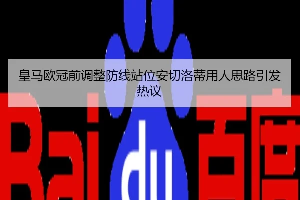 皇马欧冠前调整防线站位安切洛蒂用人思路引发热议